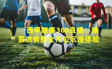 西甲联赛360直播：绿茵激情的全方位沉浸体验