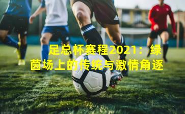 足总杯赛程2021：绿茵场上的传统与激情角逐