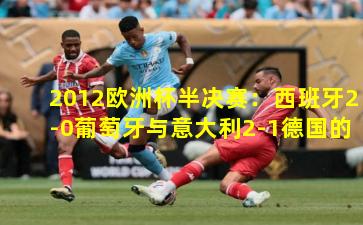 2012欧洲杯半决赛：西班牙2-0葡萄牙与意大利2-1德国的经典对决