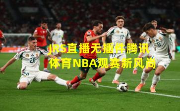JRS直播无插件腾讯体育NBA观赛新风尚