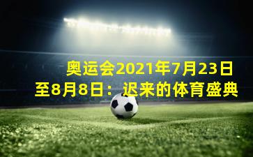 奥运会2021年7月23日至8月8日:迟来的体育盛典