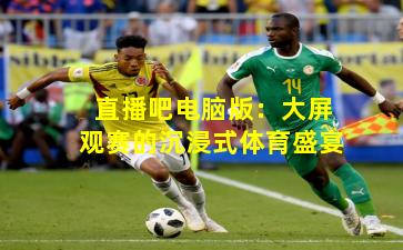 直播吧电脑版：大屏观赛的沉浸式体育盛宴