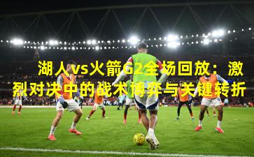 湖人vs火箭G2全场回放：激烈对决中的战术博弈与关键转折