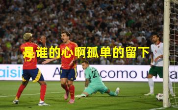 是谁的心啊孤单的留下